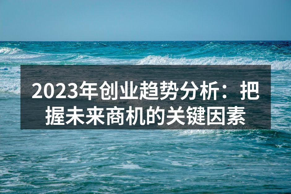 2023年创业趋势分析：把握未来商机的关键因素