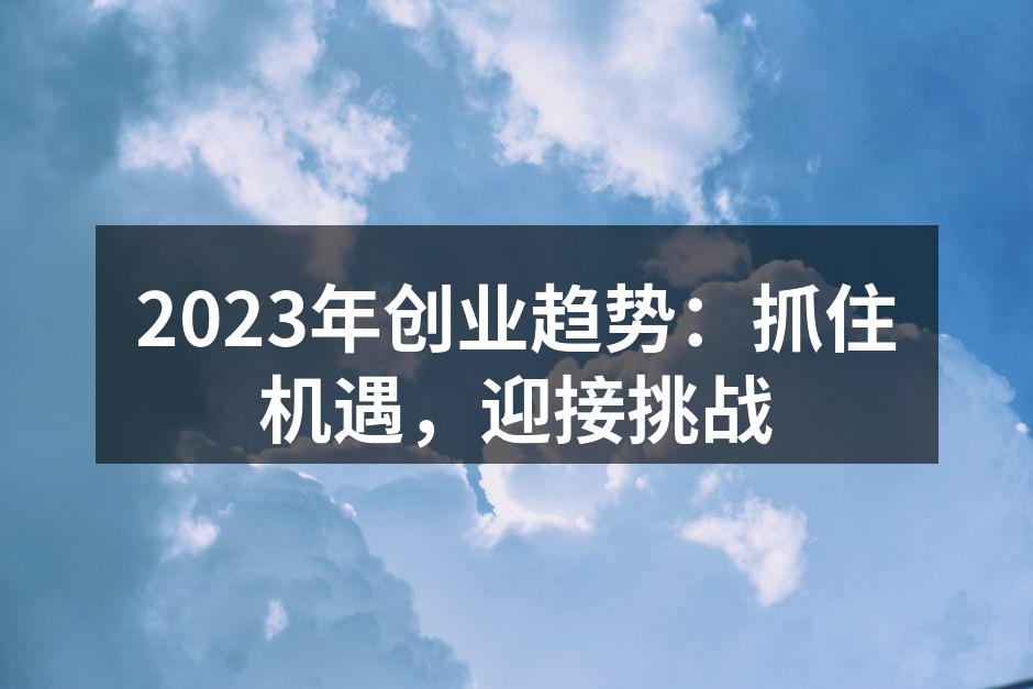 2023年创业趋势：抓住机遇，迎接挑战